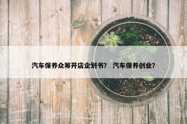 汽车保养众筹开店企划书？ 汽车保养创业？