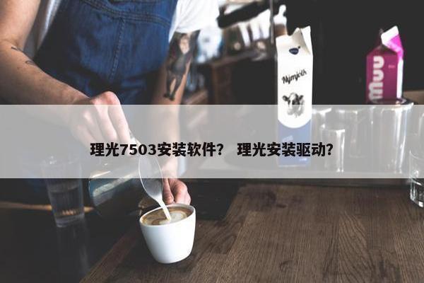 理光7503安装软件？ 理光安装驱动？