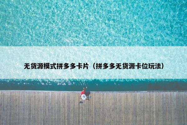 无货源模式拼多多卡片（拼多多无货源卡位玩法）