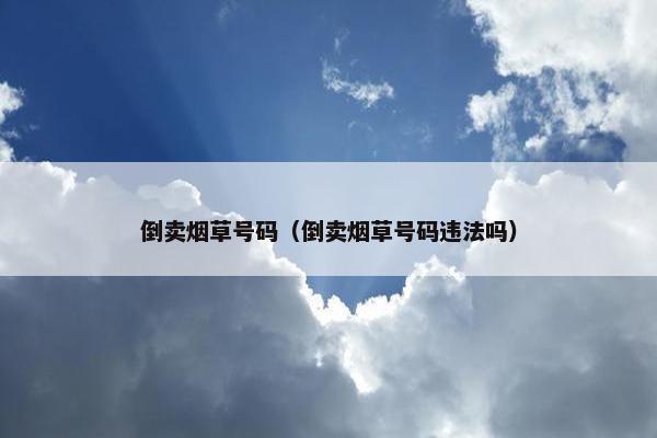 倒卖烟草号码（倒卖烟草号码违法吗）