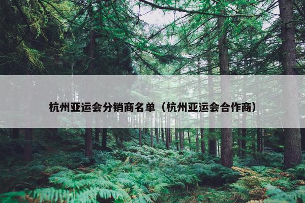 杭州亚运会分销商名单（杭州亚运会合作商）