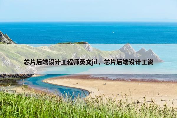 芯片后端设计工程师英文jd，芯片后端设计工资