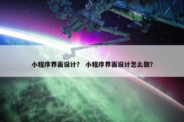 小程序界面设计？ 小程序界面设计怎么做？
