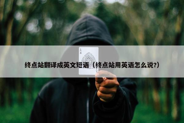 终点站翻译成英文短语（终点站用英语怎么说?）