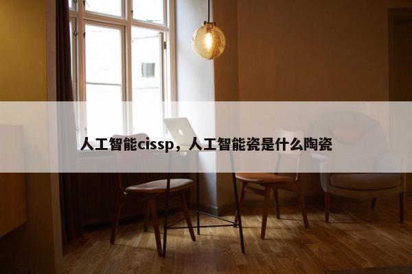 人工智能cissp，人工智能瓷是什么陶瓷