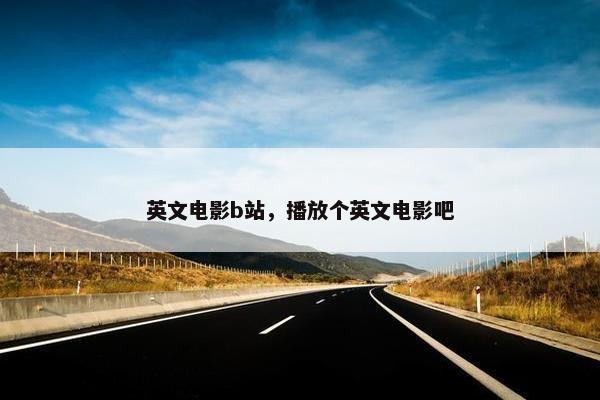 英文电影b站，播放个英文电影吧