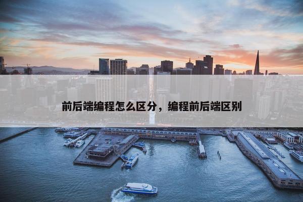 前后端编程怎么区分，编程前后端区别