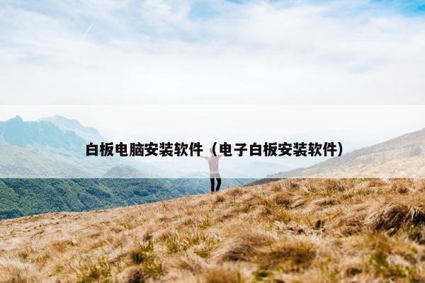 白板电脑安装软件（电子白板安装软件）