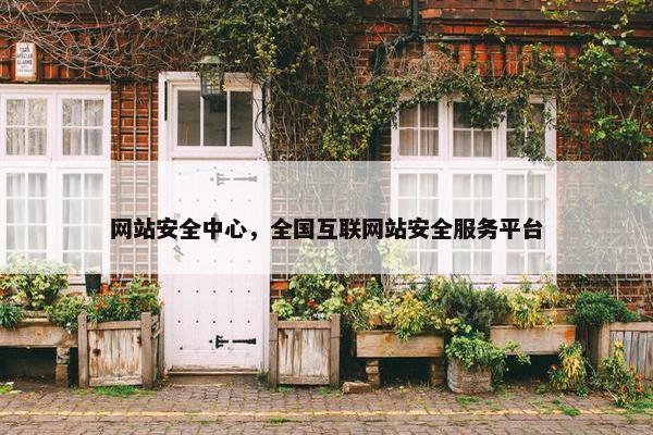 网站安全中心，全国互联网站安全服务平台