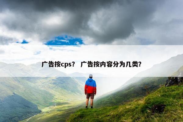 广告按cps？ 广告按内容分为几类？