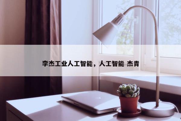 李杰工业人工智能，人工智能 杰青
