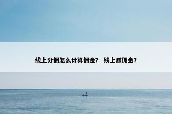 线上分佣怎么计算佣金？ 线上赚佣金？
