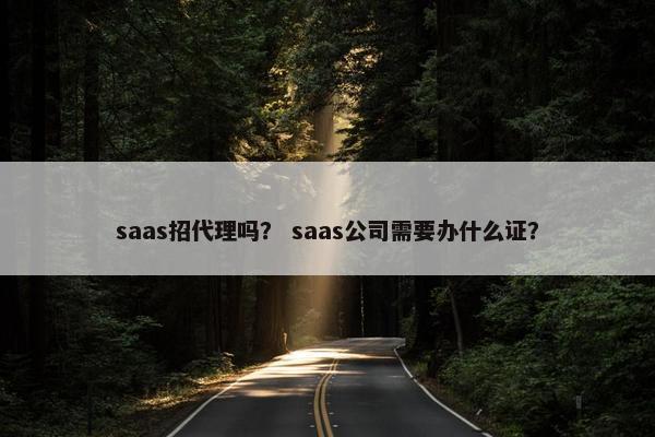 saas招代理吗？ saas公司需要办什么证？