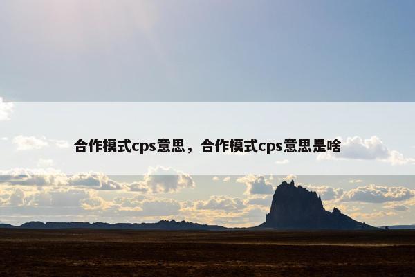 合作模式cps意思，合作模式cps意思是啥