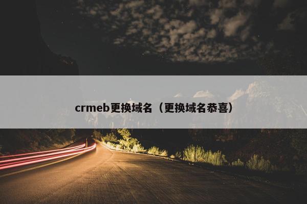 crmeb更换域名（更换域名恭喜）