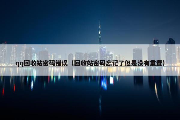 qq回收站密码错误（回收站密码忘记了但是没有重置）