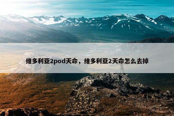 维多利亚2pod天命，维多利亚2天命怎么去掉