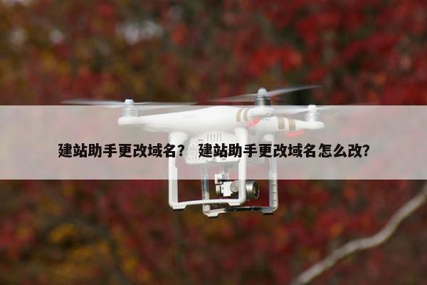 建站助手更改域名？ 建站助手更改域名怎么改？