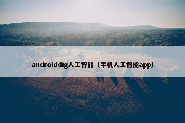androiddig人工智能（手机人工智能app）