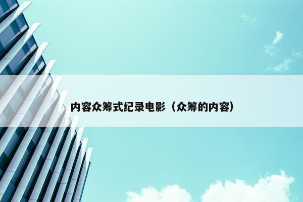 内容众筹式纪录电影（众筹的内容）