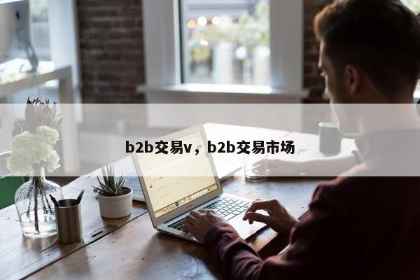 b2b交易v，b2b交易市场