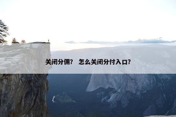 关闭分佣？ 怎么关闭分付入口？