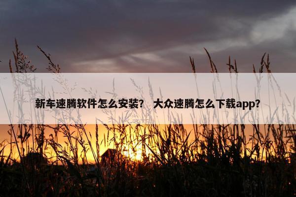 新车速腾软件怎么安装？ 大众速腾怎么下载app？