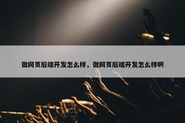 做网页后端开发怎么样，做网页后端开发怎么样啊