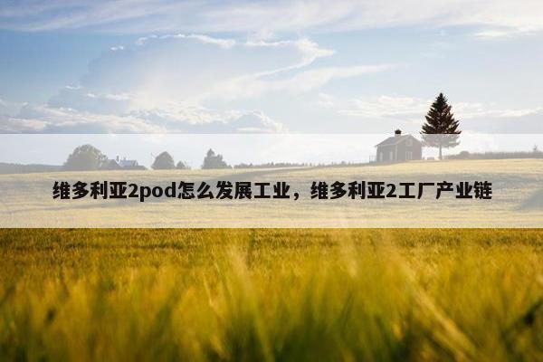维多利亚2pod怎么发展工业，维多利亚2工厂产业链