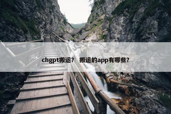 chgpt搬运？ 搬运的app有哪些？
