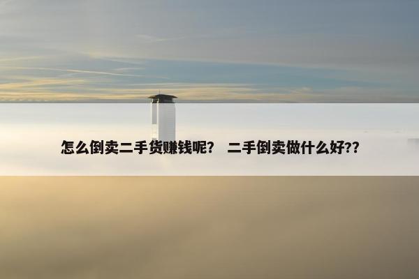 怎么倒卖二手货赚钱呢？ 二手倒卖做什么好?？