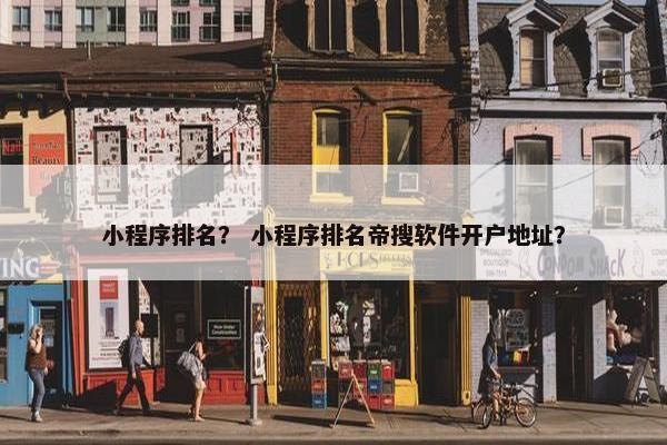 小程序排名？ 小程序排名帝搜软件开户地址？