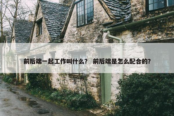 前后端一起工作叫什么？ 前后端是怎么配合的？