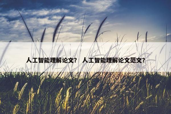 人工智能理解论文？ 人工智能理解论文范文？