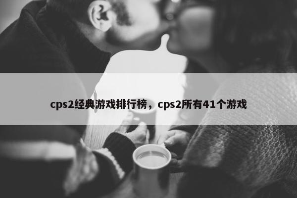 cps2经典游戏排行榜，cps2所有41个游戏