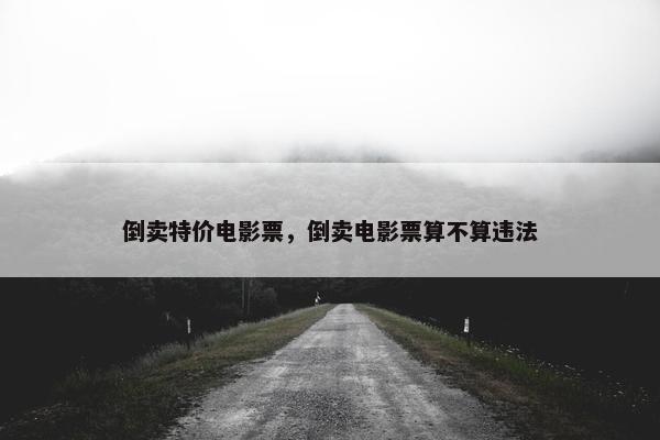 倒卖特价电影票，倒卖电影票算不算违法