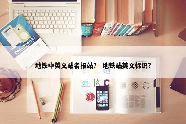 地铁中英文站名报站？ 地铁站英文标识？
