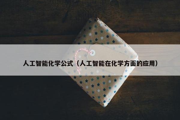 人工智能化学公式（人工智能在化学方面的应用）