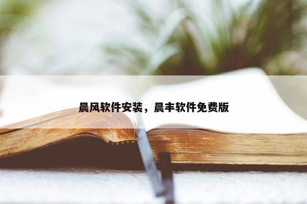 晨风软件安装，晨丰软件免费版