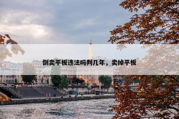 倒卖平板违法吗判几年，卖掉平板