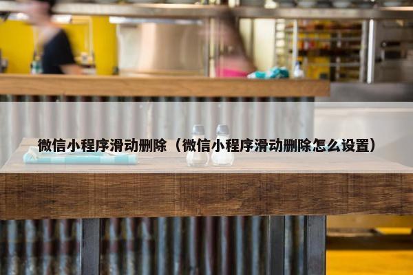 微信小程序滑动删除（微信小程序滑动删除怎么设置）
