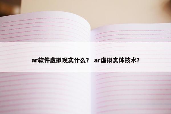 ar软件虚拟现实什么？ ar虚拟实体技术？
