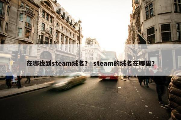 在哪找到steam域名？ steam的域名在哪里？