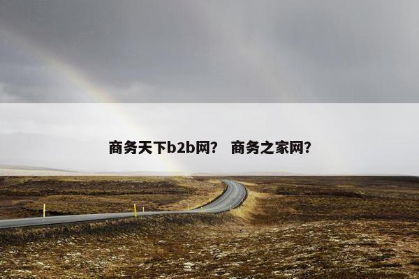 商务天下b2b网？ 商务之家网？