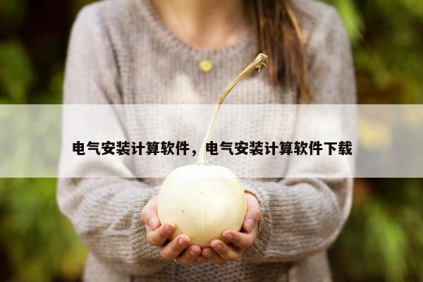 电气安装计算软件，电气安装计算软件下载