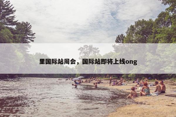 里国际站周会，国际站即将上线ong