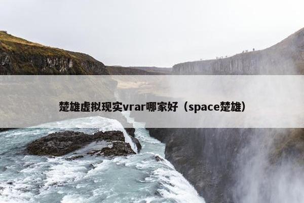 楚雄虚拟现实vrar哪家好（space楚雄）
