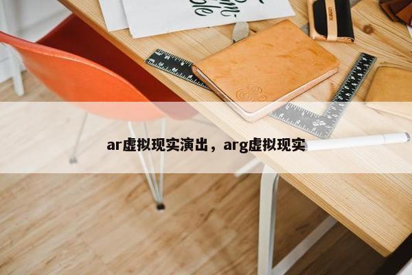 ar虚拟现实演出，arg虚拟现实