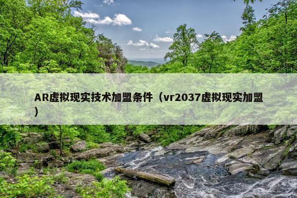 AR虚拟现实技术加盟条件（vr2037虚拟现实加盟）