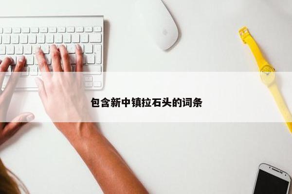包含新中镇拉石头的词条